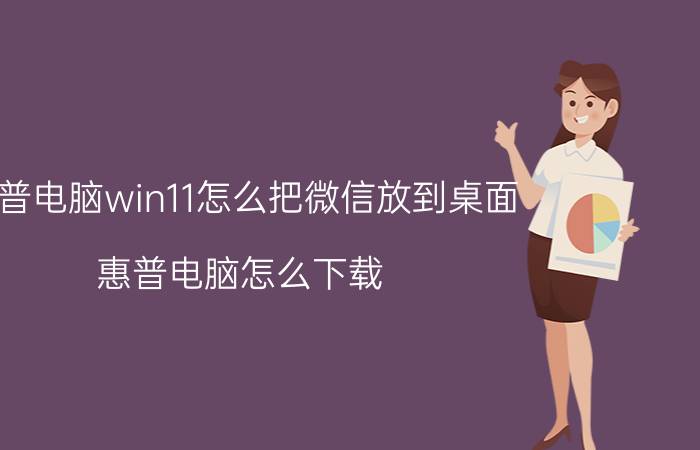 惠普电脑win11怎么把微信放到桌面 惠普电脑怎么下载？